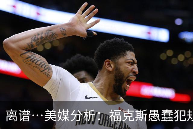 离谱…美媒分析：福克斯愚蠢犯规+米奇逆天指挥“联手完成自杀”